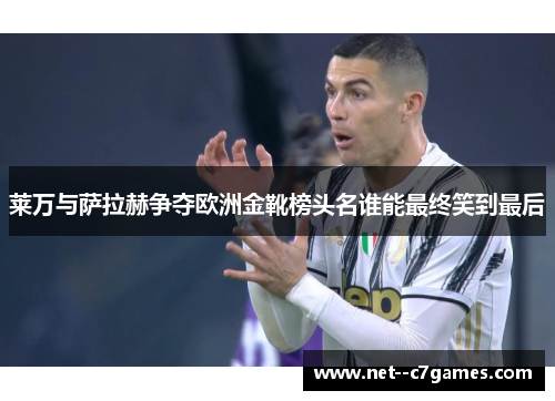 莱万与萨拉赫争夺欧洲金靴榜头名谁能最终笑到最后 莱万与萨拉赫争夺欧洲金靴榜头名谁能最终笑到最后