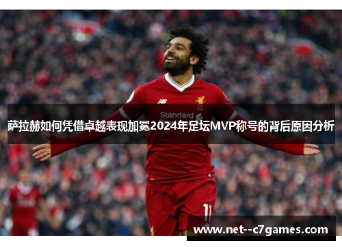 萨拉赫如何凭借卓越表现加冕2024年足坛MVP称号的背后原因分析