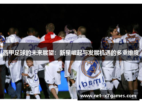 西甲足球的未来展望:新星崛起与发展机遇的多重维度 西甲足球的未来展望:新星崛起与发展机遇的多重维度