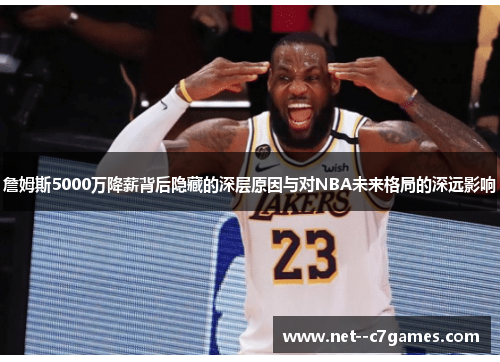 詹姆斯5000万降薪背后隐藏的深层原因与对NBA未来格局的深远影响 詹姆斯5000万降薪背后隐藏的深层原因与对NBA未来格局的深远影响
