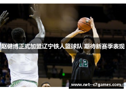 赵健博正式加盟辽宁铁人篮球队 期待新赛季表现