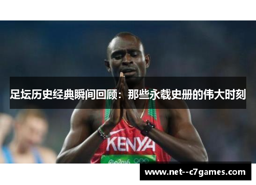 足坛历史经典瞬间回顾：那些永载史册的伟大时刻