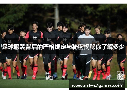 足球服装背后的严格规定与秘密揭秘你了解多少 足球服装背后的严格规定与秘密揭秘你了解多少