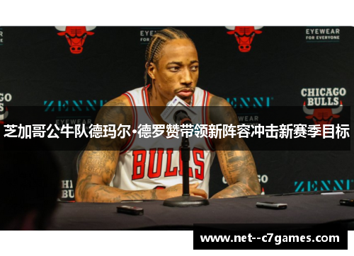 芝加哥公牛队德玛尔·德罗赞带领新阵容冲击新赛季目标