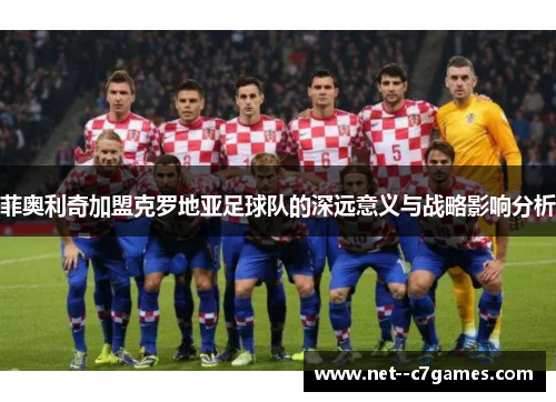 菲奥利奇加盟克罗地亚足球队的深远意义与战略影响分析