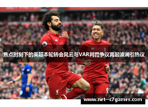 焦点时刻下的英超本轮转会风云与VAR判罚争议再起波澜引热议 焦点时刻下的英超本轮转会风云与VAR判罚争议再起波澜引热议