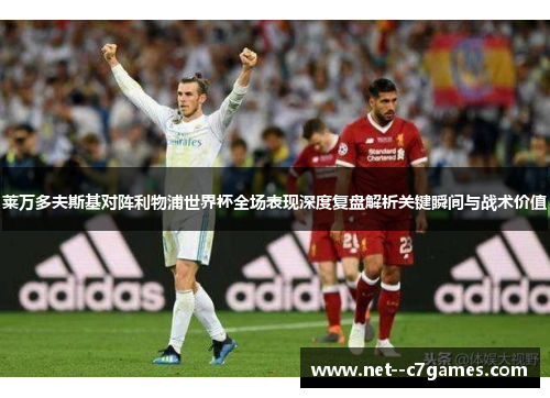 莱万多夫斯基对阵利物浦世界杯全场表现深度复盘解析关键瞬间与战术价值