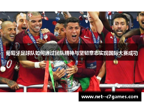 葡萄牙足球队如何通过团队精神与坚韧意志实现国际大赛成功