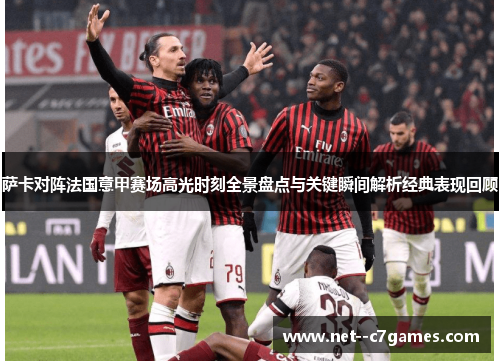 萨卡对阵法国意甲赛场高光时刻全景盘点与关键瞬间解析经典表现回顾 萨卡对阵法国意甲赛场高光时刻全景盘点与关键瞬间解析经典表现回顾