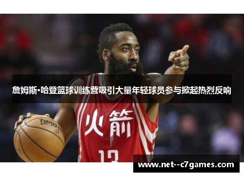 詹姆斯·哈登篮球训练营吸引大量年轻球员参与掀起热烈反响