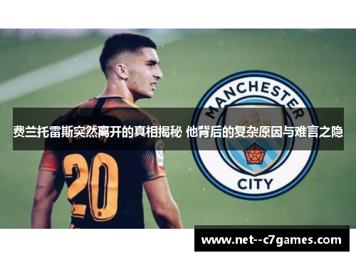 费兰托雷斯突然离开的真相揭秘 他背后的复杂原因与难言之隐 费兰托雷斯突然离开的真相揭秘 他背后的复杂原因与难言之隐