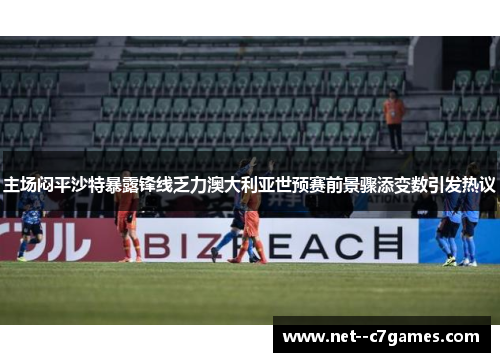 主场闷平沙特暴露锋线乏力澳大利亚世预赛前景骤添变数引发热议 主场闷平沙特暴露锋线乏力澳大利亚世预赛前景骤添变数引发热议