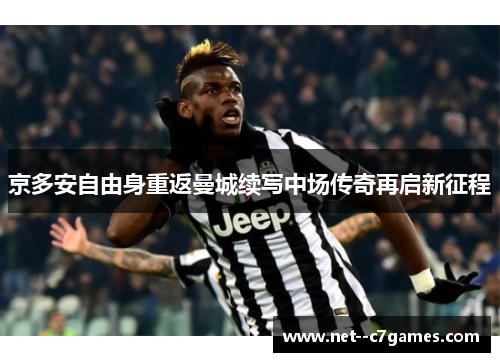 京多安自由身重返曼城续写中场传奇再启新征程 京多安自由身重返曼城续写中场传奇再启新征程