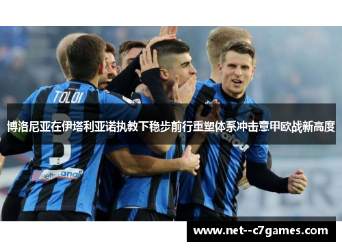 博洛尼亚在伊塔利亚诺执教下稳步前行重塑体系冲击意甲欧战新高度 博洛尼亚在伊塔利亚诺执教下稳步前行重塑体系冲击意甲欧战新高度