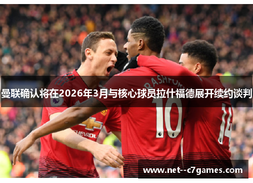 曼联确认将在2026年3月与核心球员拉什福德展开续约谈判 曼联确认将在2026年3月与核心球员拉什福德展开续约谈判