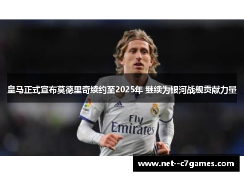皇马正式宣布莫德里奇续约至2025年 继续为银河战舰贡献力量 皇马正式宣布莫德里奇续约至2025年 继续为银河战舰贡献力量