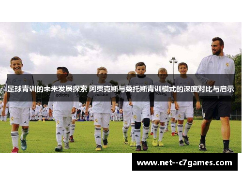足球青训的未来发展探索 阿贾克斯与桑托斯青训模式的深度对比与启示 足球青训的未来发展探索 阿贾克斯与桑托斯青训模式的深度对比与启示