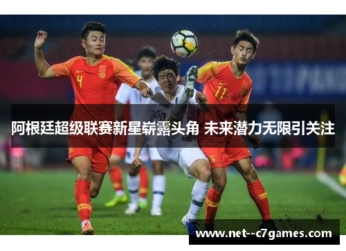 阿根廷超级联赛新星崭露头角 未来潜力无限引关注