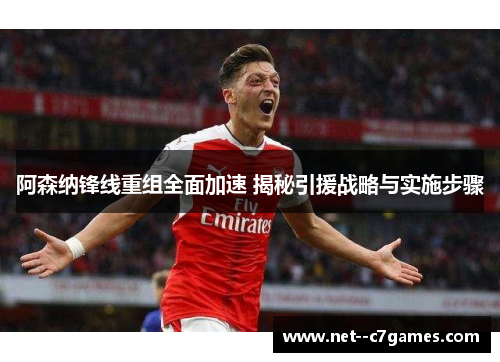 阿森纳锋线重组全面加速 揭秘引援战略与实施步骤