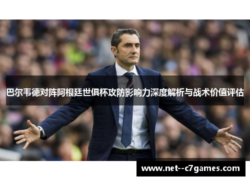 巴尔韦德对阵阿根廷世俱杯攻防影响力深度解析与战术价值评估 巴尔韦德对阵阿根廷世俱杯攻防影响力深度解析与战术价值评估