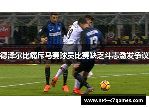 德泽尔比痛斥马赛球员比赛缺乏斗志激发争议 德泽尔比痛斥马赛球员比赛缺乏斗志激发争议
