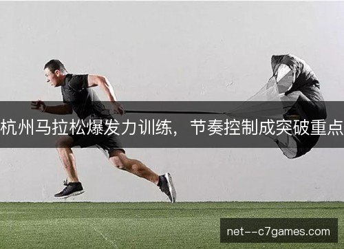 杭州马拉松爆发力训练，节奏控制成突破重点