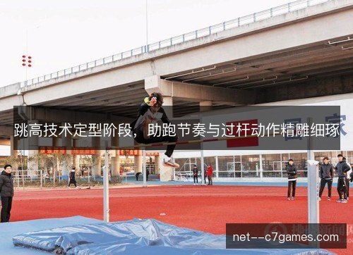 跳高技术定型阶段，助跑节奏与过杆动作精雕细琢