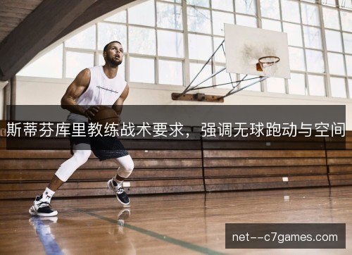 斯蒂芬库里教练战术要求,强调无球跑动与空间 斯蒂芬库里教练战术要求,强调无球跑动与空间