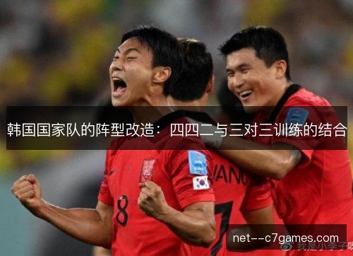 韩国国家队的阵型改造:四四二与三对三训练的结合 韩国国家队的阵型改造:四四二与三对三训练的结合